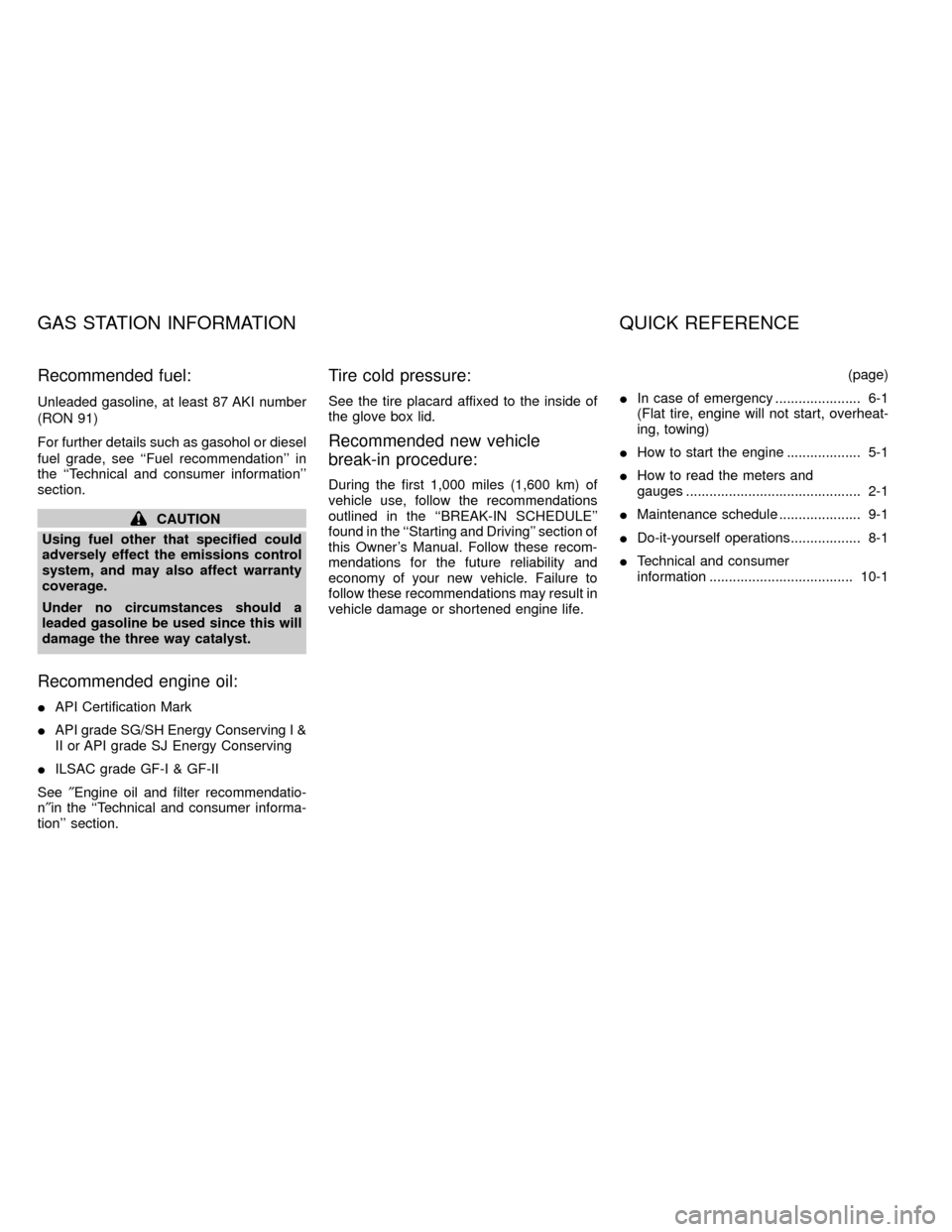 NISSAN FRONTIER 2000 D22 / 1.G Owners Manual Recommended fuel:
Unleaded gasoline, at least 87 AKI number
(RON 91)
For further details such as gasohol or diesel
fuel grade, see ``Fuel recommendation in
the ``Technical and consumer information NISSAN FRONTIER 2000 D22 / 1.G Owners Manual Recommended fuel:
Unleaded gasoline, at least 87 AKI number
(RON 91)
For further details such as gasohol or diesel
fuel grade, see ``Fuel recommendation in
the ``Technical and consumer information
