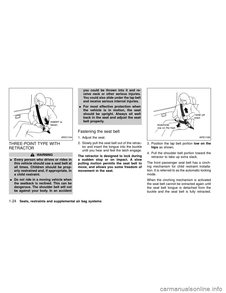 NISSAN FRONTIER 2000 D22 / 1.G Owners Manual THREE-POINT TYPE WITH
RETRACTOR
WARNING
IEvery person who drives or rides in
this vehicle should use a seat belt at
all times. Children should be prop-
erly restrained and, if appropriate, in
a child 