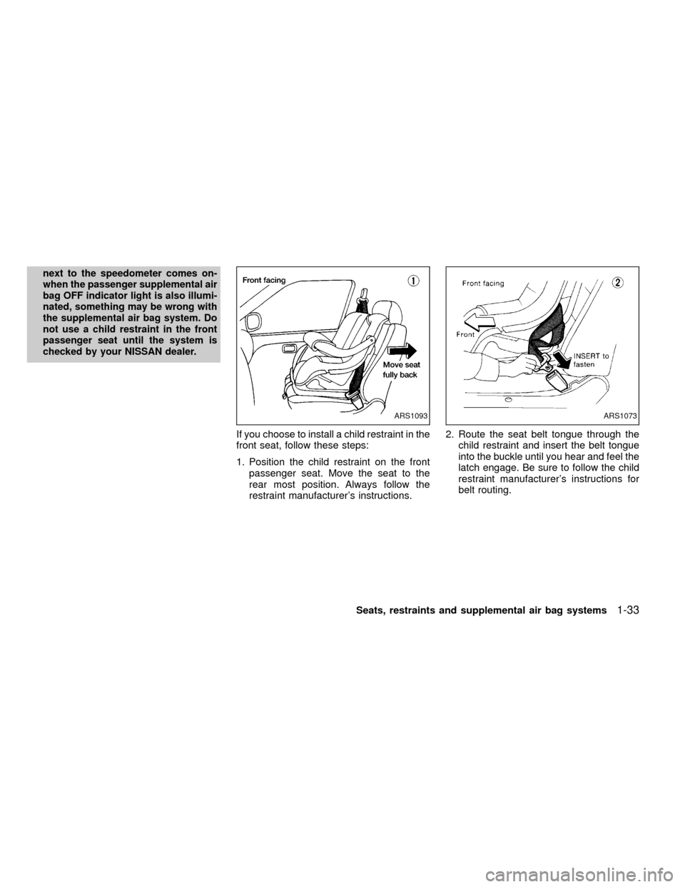 NISSAN FRONTIER 2000 D22 / 1.G Owners Manual next to the speedometer comes on-
when the passenger supplemental air
bag OFF indicator light is also illumi-
nated, something may be wrong with
the supplemental air bag system. Do
not use a child res