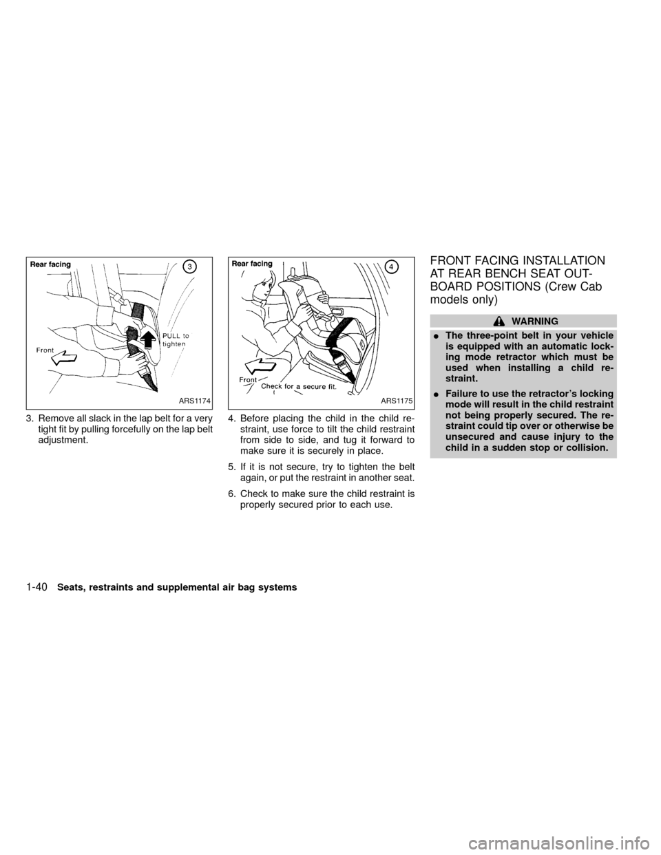 NISSAN FRONTIER 2000 D22 / 1.G Owners Manual 3. Remove all slack in the lap belt for a very
tight fit by pulling forcefully on the lap belt
adjustment.4. Before placing the child in the child re-
straint, use force to tilt the child restraint
fr NISSAN FRONTIER 2000 D22 / 1.G Owners Manual 3. Remove all slack in the lap belt for a very
tight fit by pulling forcefully on the lap belt
adjustment.4. Before placing the child in the child re-
straint, use force to tilt the child restraint
fr