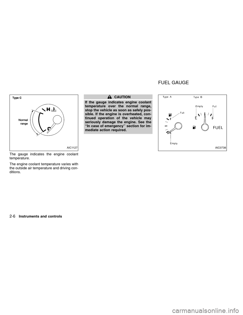 NISSAN FRONTIER 2000 D22 / 1.G Owners Manual The gauge indicates the engine coolant
temperature.
The engine coolant temperature varies with
the outside air temperature and driving con-
ditions.
CAUTION
If the gauge indicates engine coolant
tempe