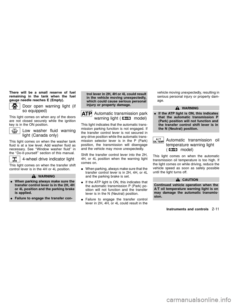 NISSAN FRONTIER 2000 D22 / 1.G Owners Manual There will be a small reserve of fuel
remaining in the tank when the fuel
gauge needle reaches E (Empty).
Door open warning light (if
so equipped)
This light comes on when any of the doors
are not clo NISSAN FRONTIER 2000 D22 / 1.G Owners Manual There will be a small reserve of fuel
remaining in the tank when the fuel
gauge needle reaches E (Empty).
Door open warning light (if
so equipped)
This light comes on when any of the doors
are not clo
