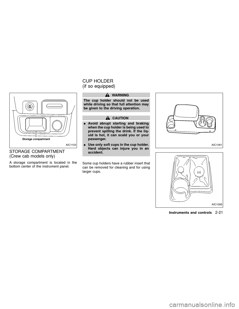 NISSAN FRONTIER 2000 D22 / 1.G Owners Manual STORAGE COMPARTMENT
(Crew cab models only)
A storage compartment is located in the
bottom center of the instrument panel.
WARNING
The cup holder should not be used
while driving so that full attention