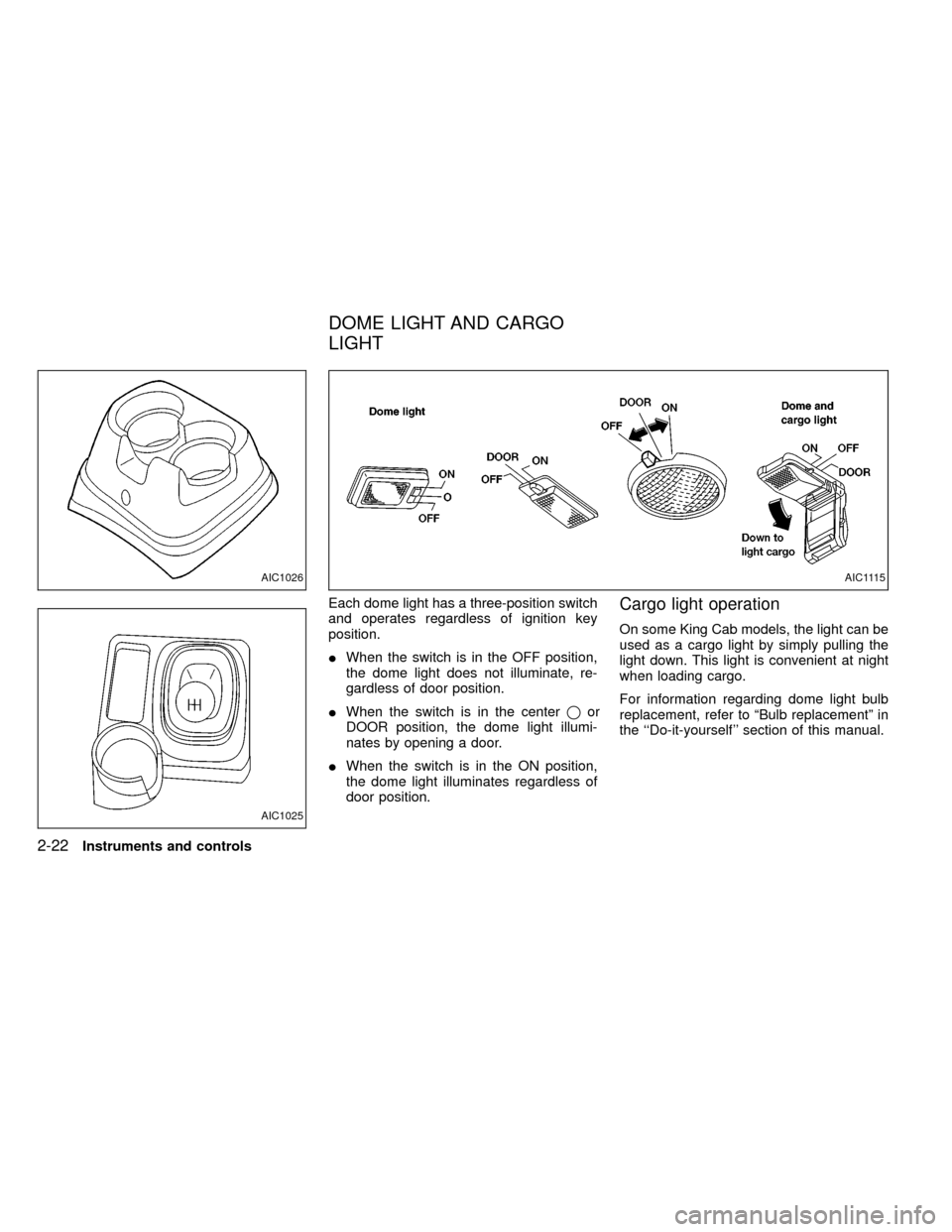 NISSAN FRONTIER 2000 D22 / 1.G Owners Manual Each dome light has a three-position switch
and operates regardless of ignition key
position.
IWhen the switch is in the OFF position,
the dome light does not illuminate, re-
gardless of door position