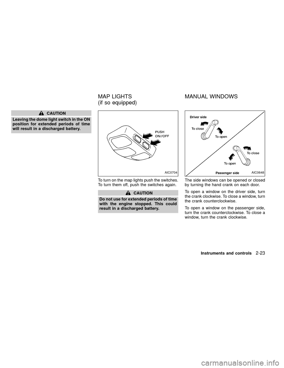 NISSAN FRONTIER 2000 D22 / 1.G Owners Manual CAUTION
Leaving the dome light switch in the ON
position for extended periods of time
will result in a discharged battery.
To turn on the map lights push the switches.
To turn them off, push the switc