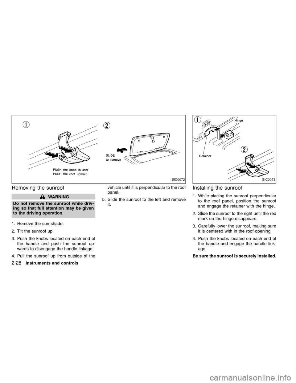 NISSAN FRONTIER 2000 D22 / 1.G Owners Manual Removing the sunroof
WARNING
Do not remove the sunroof while driv-
ing so that full attention may be given
to the driving operation.
1. Remove the sun shade.
2. Tilt the sunroof up.
3. Push the knobs 