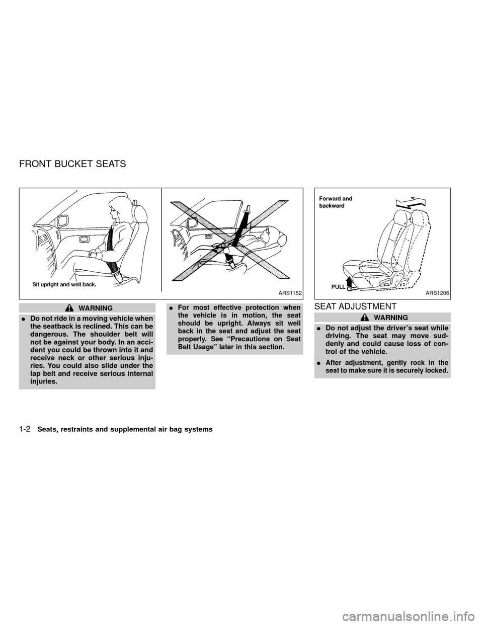 NISSAN FRONTIER 2000 D22 / 1.G Owners Manual WARNING
IDo not ride in a moving vehicle when
the seatback is reclined. This can be
dangerous. The shoulder belt will
not be against your body. In an acci-
dent you could be thrown into it and
receive