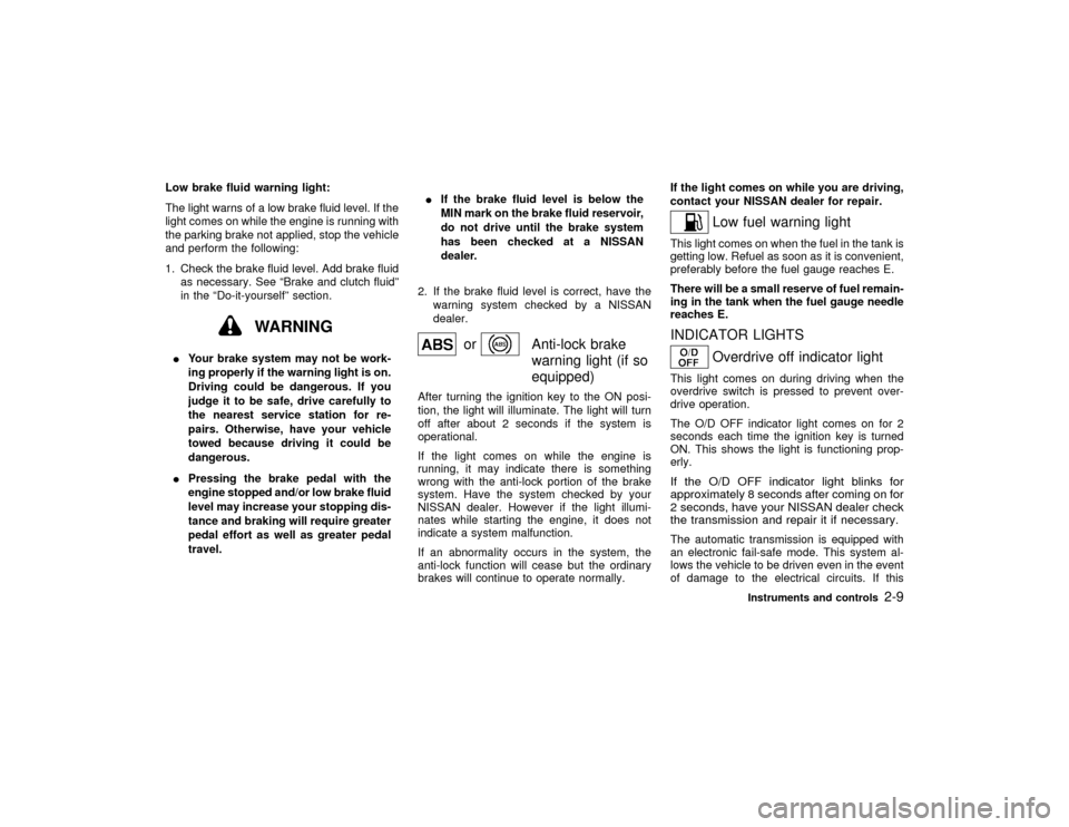NISSAN MAXIMA 2000 A33 / 5.G Owners Manual Low brake fluid warning light:
The light warns of a low brake fluid level. If the
light comes on while the engine is running with
the parking brake not applied, stop the vehicle
and perform the follow
