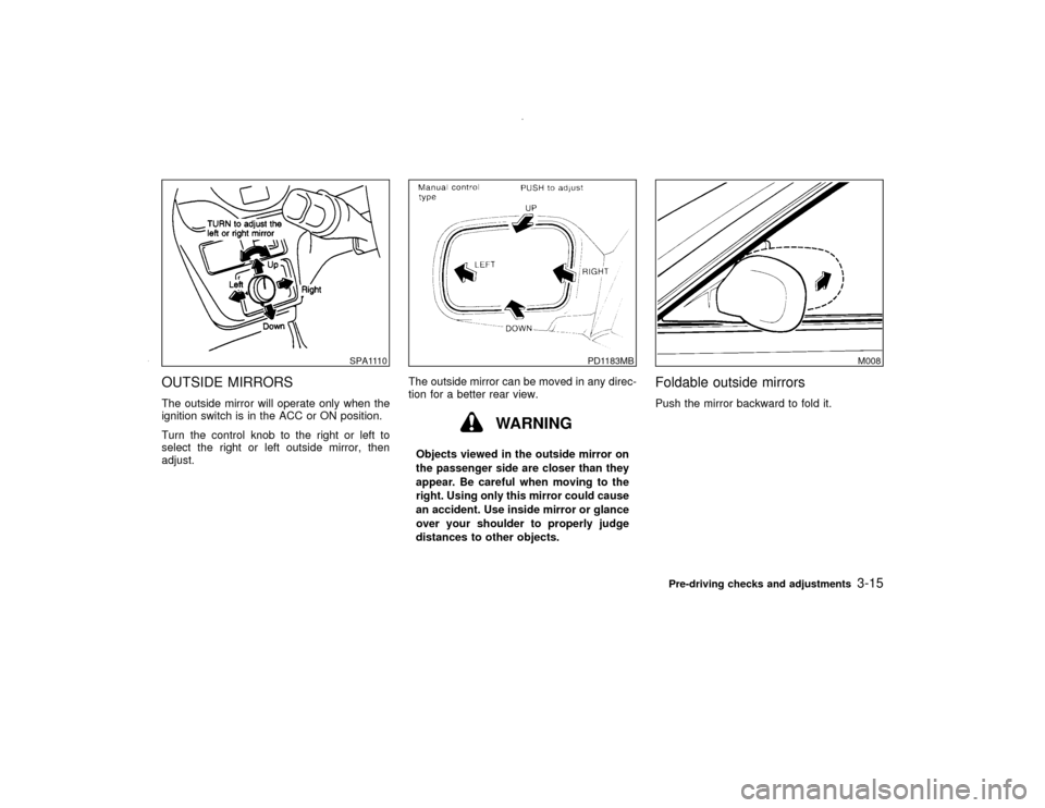 NISSAN PATHFINDER 2000 R50 / 2.G Owners Manual OUTSIDE MIRRORSThe outside mirror will operate only when the
ignition switch is in the ACC or ON position.
Turn the control knob to the right or left to
select the right or left outside mirror, then
a