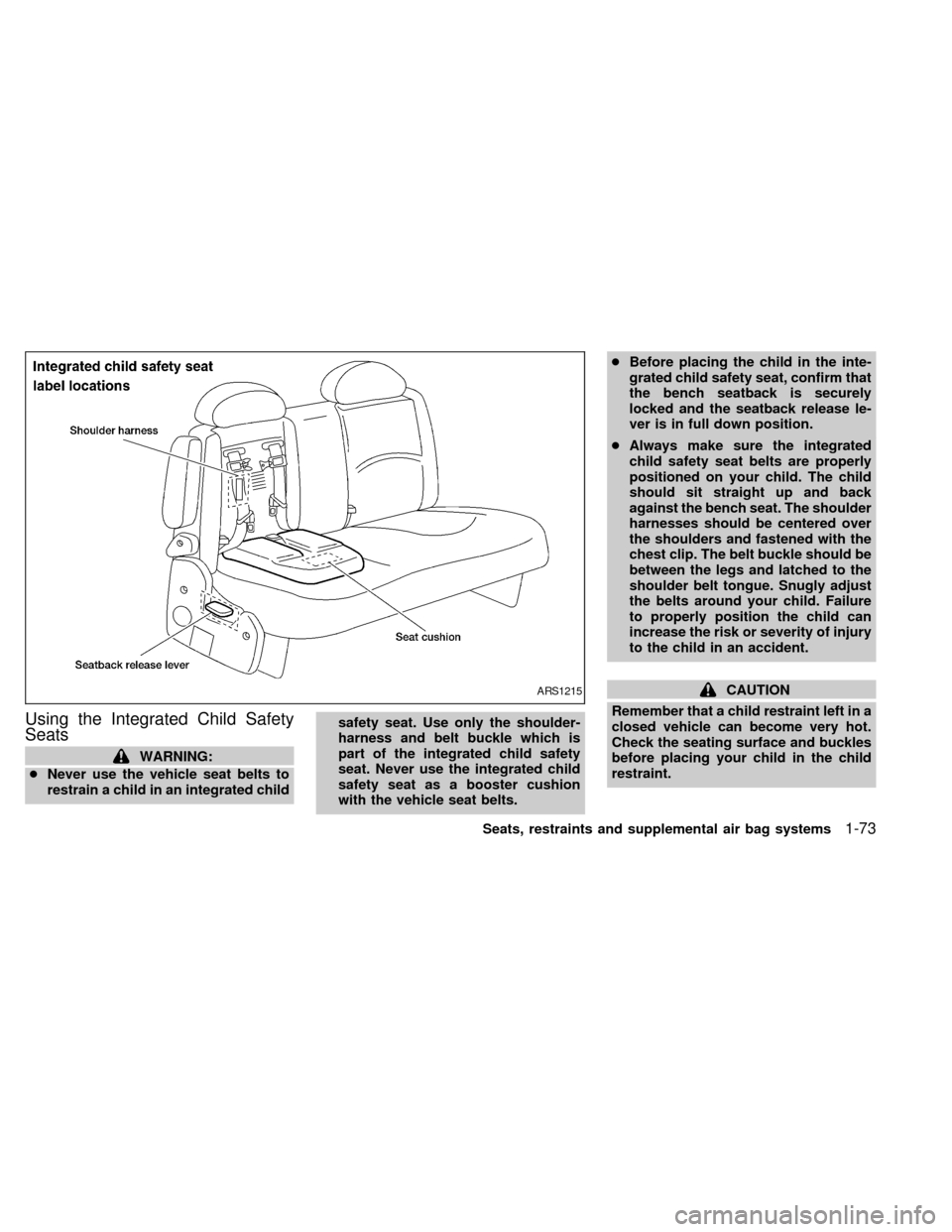 NISSAN QUEST 2000 V41 / 2.G Owners Manual Using the Integrated Child Safety
Seats
WARNING:
cNever use the vehicle seat belts to
restrain a child in an integrated childsafety seat. Use only the shoulder-
harness and belt buckle which is
part o