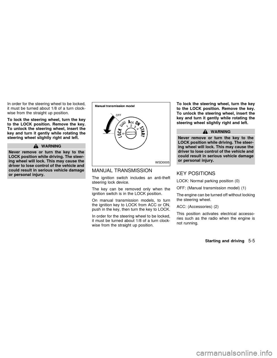 NISSAN SENTRA 2000 B15 / 5.G Owners Manual In order for the steering wheel to be locked,
it must be turned about 1/8 of a turn clock-
wise from the straight up position.
To lock the steering wheel, turn the key
to the LOCK position. Remove the