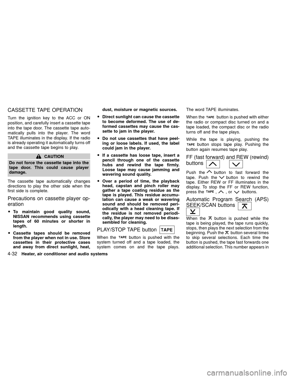 NISSAN XTERRA 2000 WD22 / 1.G Owners Manual CASSETTE TAPE OPERATION
Turn the ignition key to the ACC or ON
position, and carefully insert a cassette tape
into the tape door. The cassette tape auto-
matically pulls into the player. The word
TAPE