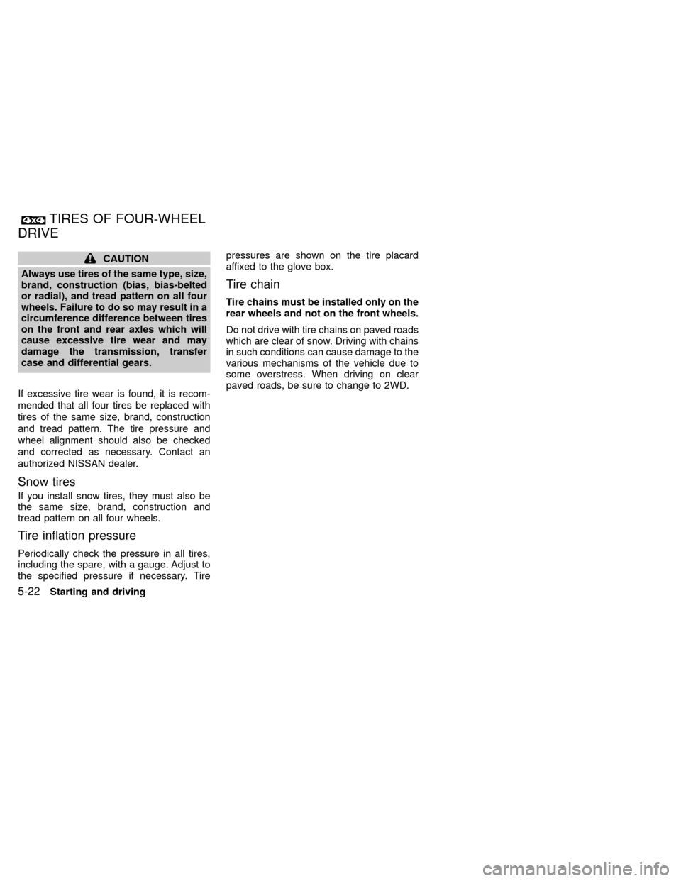 NISSAN XTERRA 2000 WD22 / 1.G Owners Manual CAUTION
Always use tires of the same type, size,
brand, construction (bias, bias-belted
or radial), and tread pattern on all four
wheels. Failure to do so may result in a
circumference difference betw