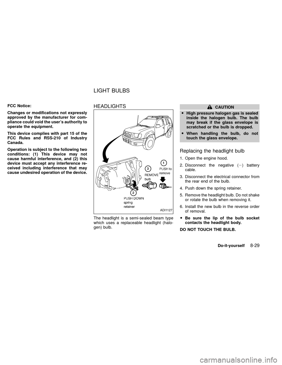 NISSAN XTERRA 2000 WD22 / 1.G Owners Manual FCC Notice:
Changes or modifications not expressly
approved by the manufacturer for com-
pliance could void the users authority to
operate the equipment.
This device complies with part 15 of the
FCC 