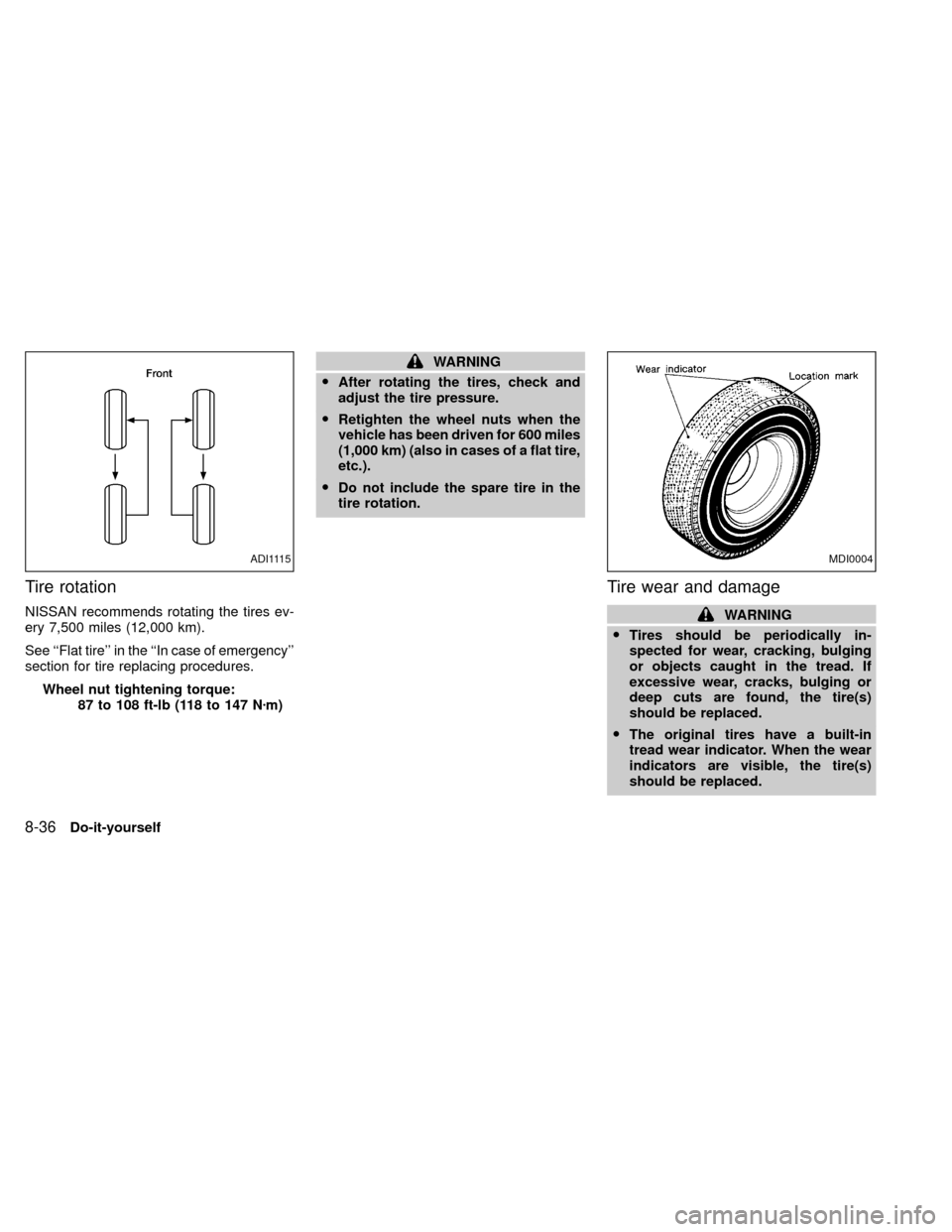 NISSAN XTERRA 2000 WD22 / 1.G Owners Manual Tire rotation
NISSAN recommends rotating the tires ev-
ery 7,500 miles (12,000 km).
See ``Flat tire in the ``In case of emergency
section for tire replacing procedures.
Wheel nut tightening torque