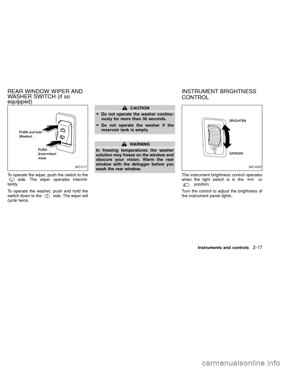 NISSAN XTERRA 2000 WD22 / 1.G Owners Manual To operate the wiper, push the switch to theside. The wiper operates intermit-
tently.
To operate the washer, push and hold the
switch down to the
side. The wiper will
cycle twice.
CAUTION
ODo not ope