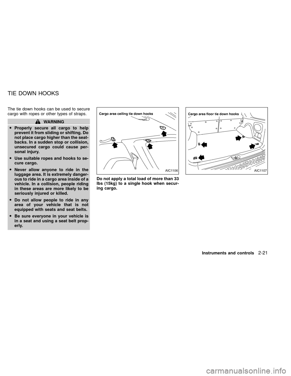 NISSAN XTERRA 2000 WD22 / 1.G Owners Manual The tie down hooks can be used to secure
cargo with ropes or other types of straps.
WARNING
OProperly secure all cargo to help
prevent it from sliding or shifting. Do
not place cargo higher than the s