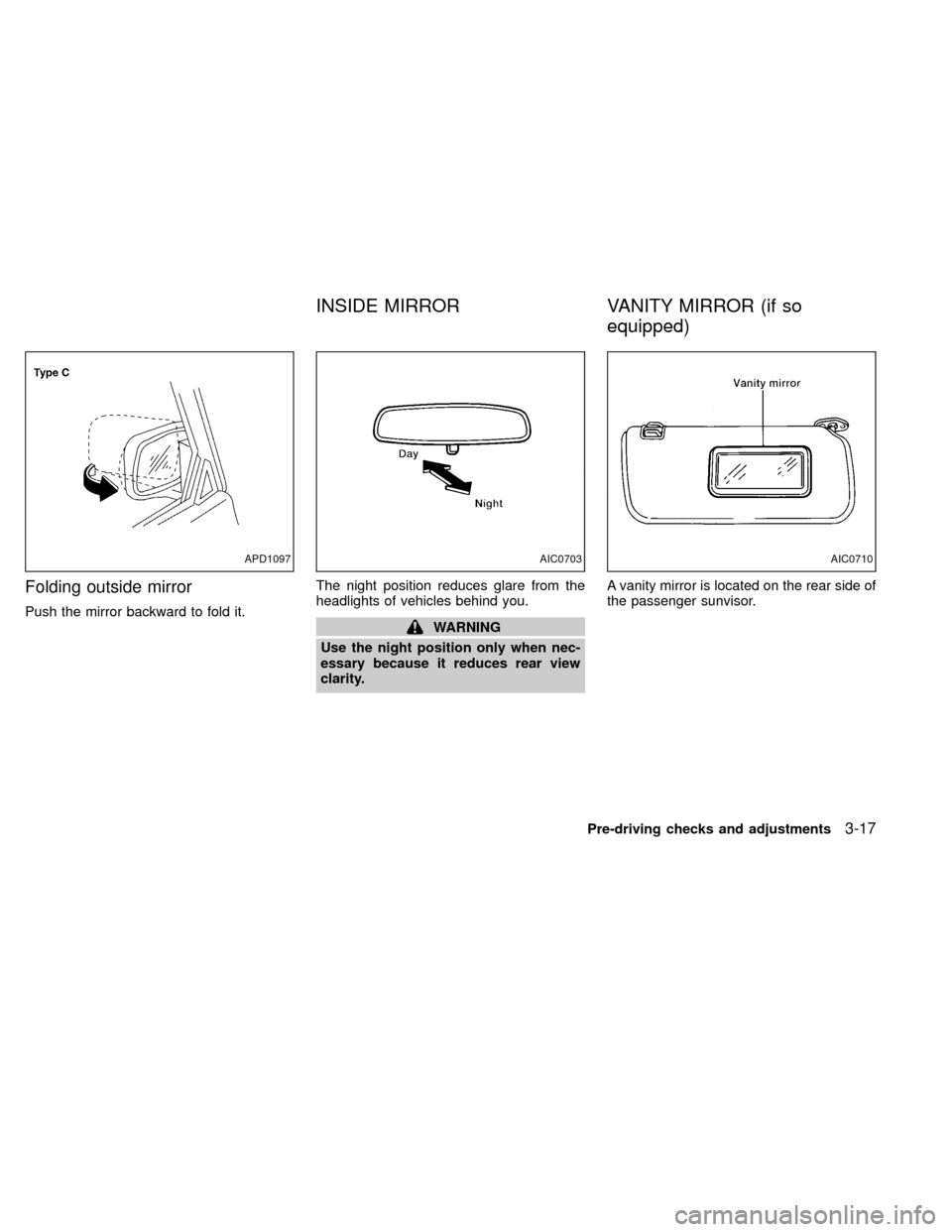 NISSAN XTERRA 2000 WD22 / 1.G Owners Manual Folding outside mirror
Push the mirror backward to fold it.The night position reduces glare from the
headlights of vehicles behind you.WARNING
Use the night position only when nec-
essary because it r