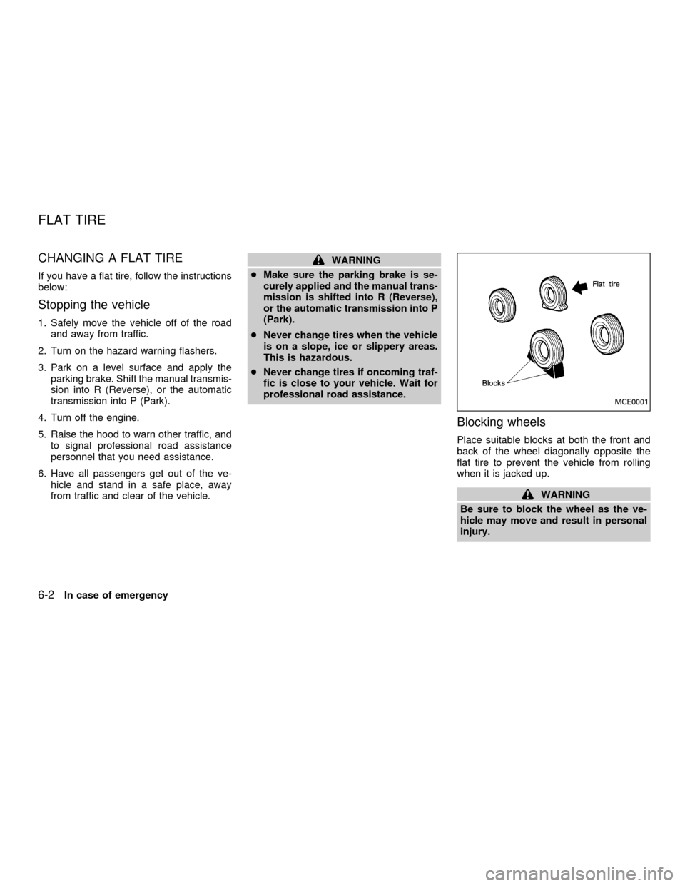 NISSAN ALTIMA 2001 L30 / 2.G Owners Manual CHANGING A FLAT TIRE
If you have a flat tire, follow the instructions
below:
Stopping the vehicle
1. Safely move the vehicle off of the road
and away from traffic.
2. Turn on the hazard warning flashe NISSAN ALTIMA 2001 L30 / 2.G Owners Manual CHANGING A FLAT TIRE
If you have a flat tire, follow the instructions
below:
Stopping the vehicle
1. Safely move the vehicle off of the road
and away from traffic.
2. Turn on the hazard warning flashe