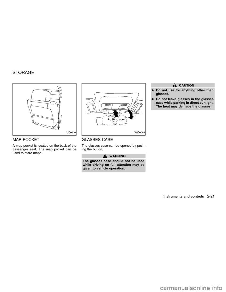NISSAN ALTIMA 2001 L30 / 2.G Owners Manual MAP POCKET
A map pocket is located on the back of the
passenger seat. The map pocket can be
used to store maps.
GLASSES CASE
The glasses case can be opened by push-
ing the button.
WARNING
The glasses