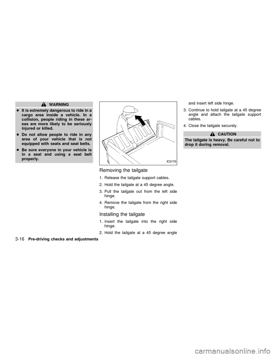 NISSAN FRONTIER 2001 D22 / 1.G Owners Manual WARNING
cIt is extremely dangerous to ride in a
cargo area inside a vehicle. In a
collision, people riding in these ar-
eas are more likely to be seriously
injured or killed.
cDo not allow people to r