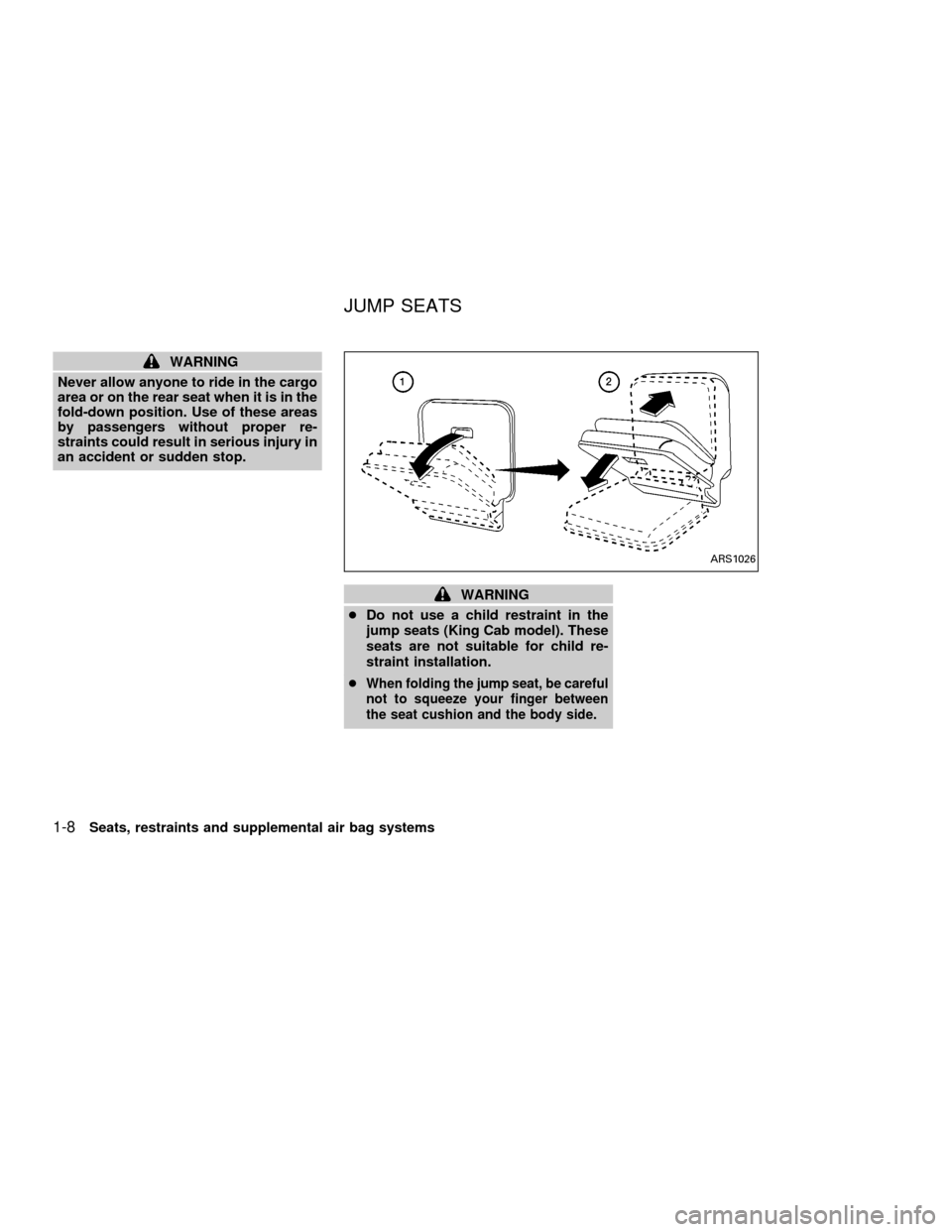 NISSAN FRONTIER 2001 D22 / 1.G Owners Manual WARNING
Never allow anyone to ride in the cargo
area or on the rear seat when it is in the
fold-down position. Use of these areas
by passengers without proper re-
straints could result in serious inju