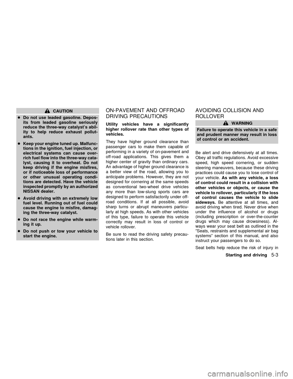 NISSAN FRONTIER 2001 D22 / 1.G Owners Manual CAUTION
cDo not use leaded gasoline. Depos-
its from leaded gasoline seriously
reduce the three-way catalysts abil-
ity to help reduce exhaust pollut-
ants.
cKeep your engine tuned up. Malfunc-
tions NISSAN FRONTIER 2001 D22 / 1.G Owners Manual CAUTION
cDo not use leaded gasoline. Depos-
its from leaded gasoline seriously
reduce the three-way catalysts abil-
ity to help reduce exhaust pollut-
ants.
cKeep your engine tuned up. Malfunc-
tions