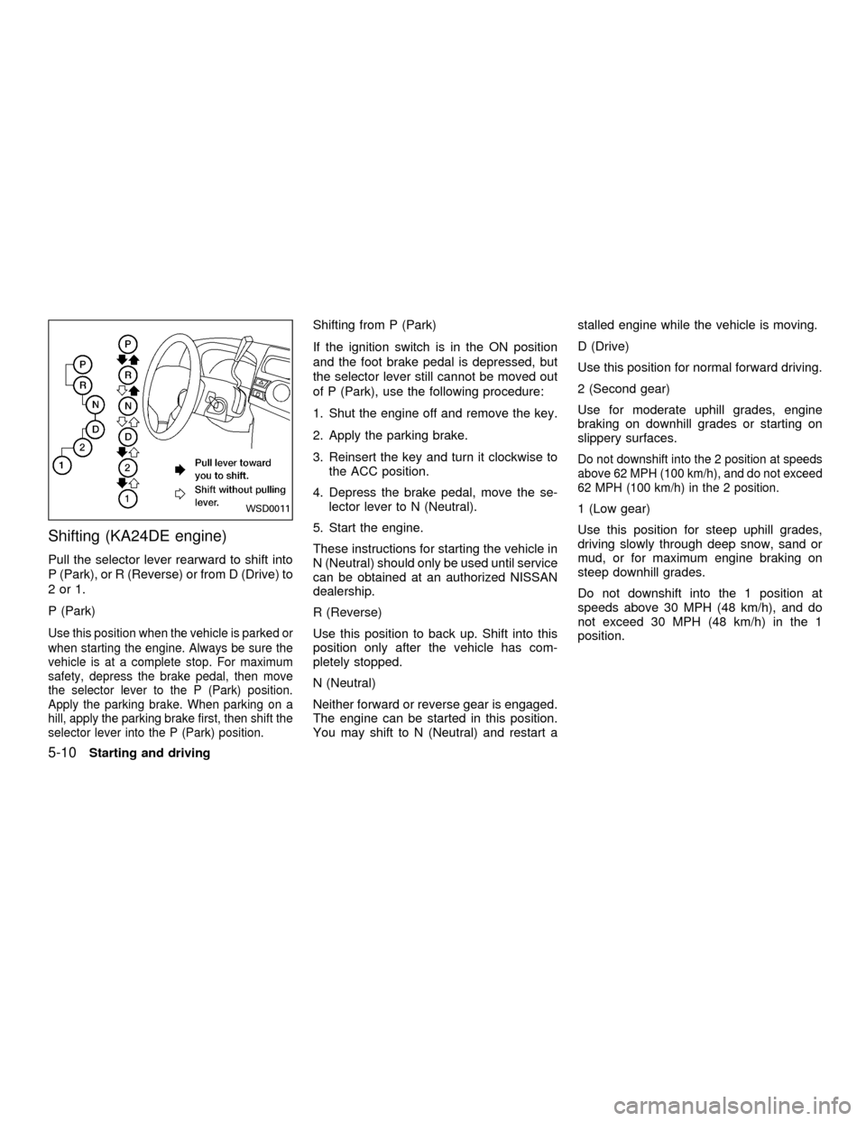 NISSAN FRONTIER 2001 D22 / 1.G Owners Manual Shifting (KA24DE engine)
Pull the selector lever rearward to shift into
P (Park), or R (Reverse) or from D (Drive) to
2or1.
P (Park)
Use this position when the vehicle is parked or
when starting the e NISSAN FRONTIER 2001 D22 / 1.G Owners Manual Shifting (KA24DE engine)
Pull the selector lever rearward to shift into
P (Park), or R (Reverse) or from D (Drive) to
2or1.
P (Park)
Use this position when the vehicle is parked or
when starting the e