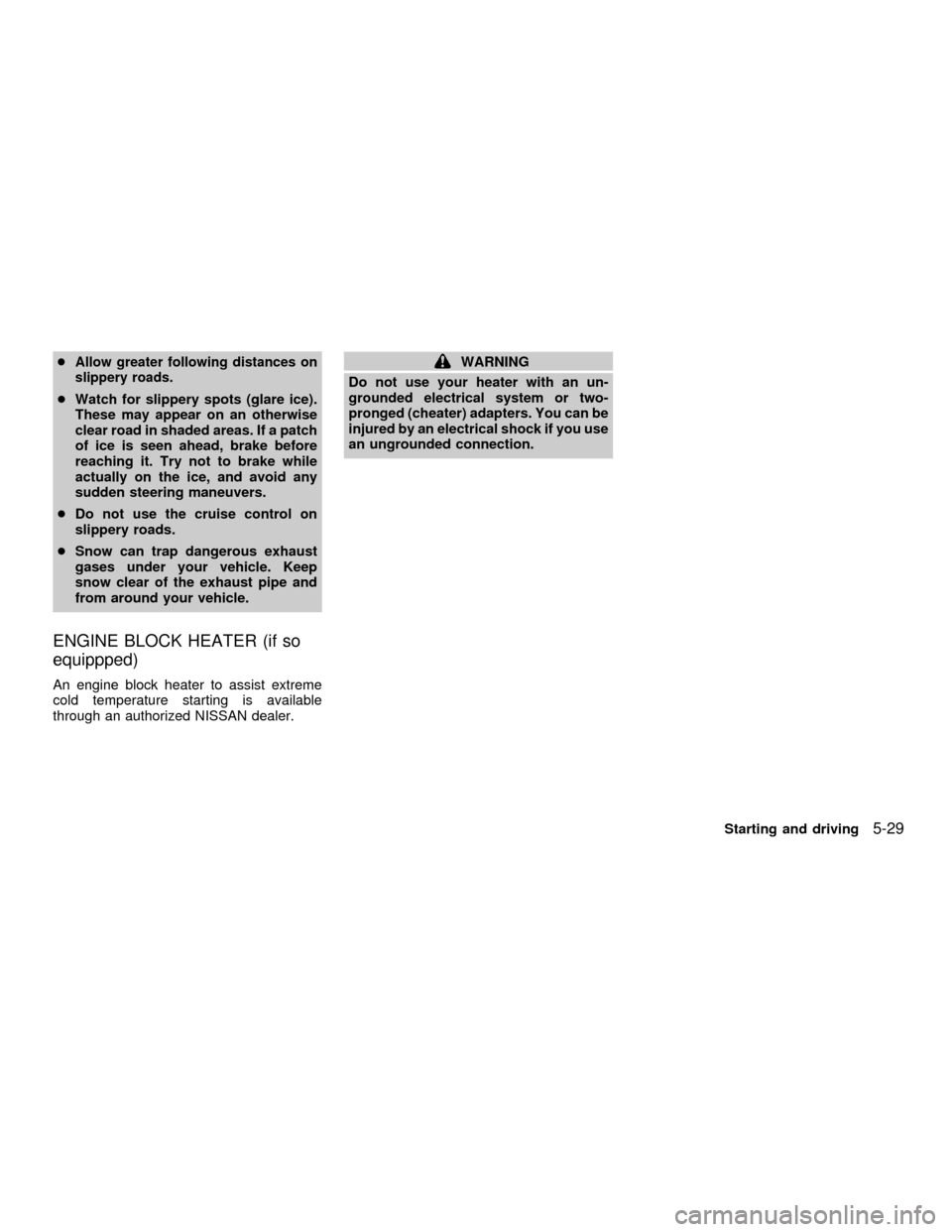 NISSAN FRONTIER 2001 D22 / 1.G Owners Manual cAllow greater following distances on
slippery roads.
cWatch for slippery spots (glare ice).
These may appear on an otherwise
clear road in shaded areas. If a patch
of ice is seen ahead, brake before
