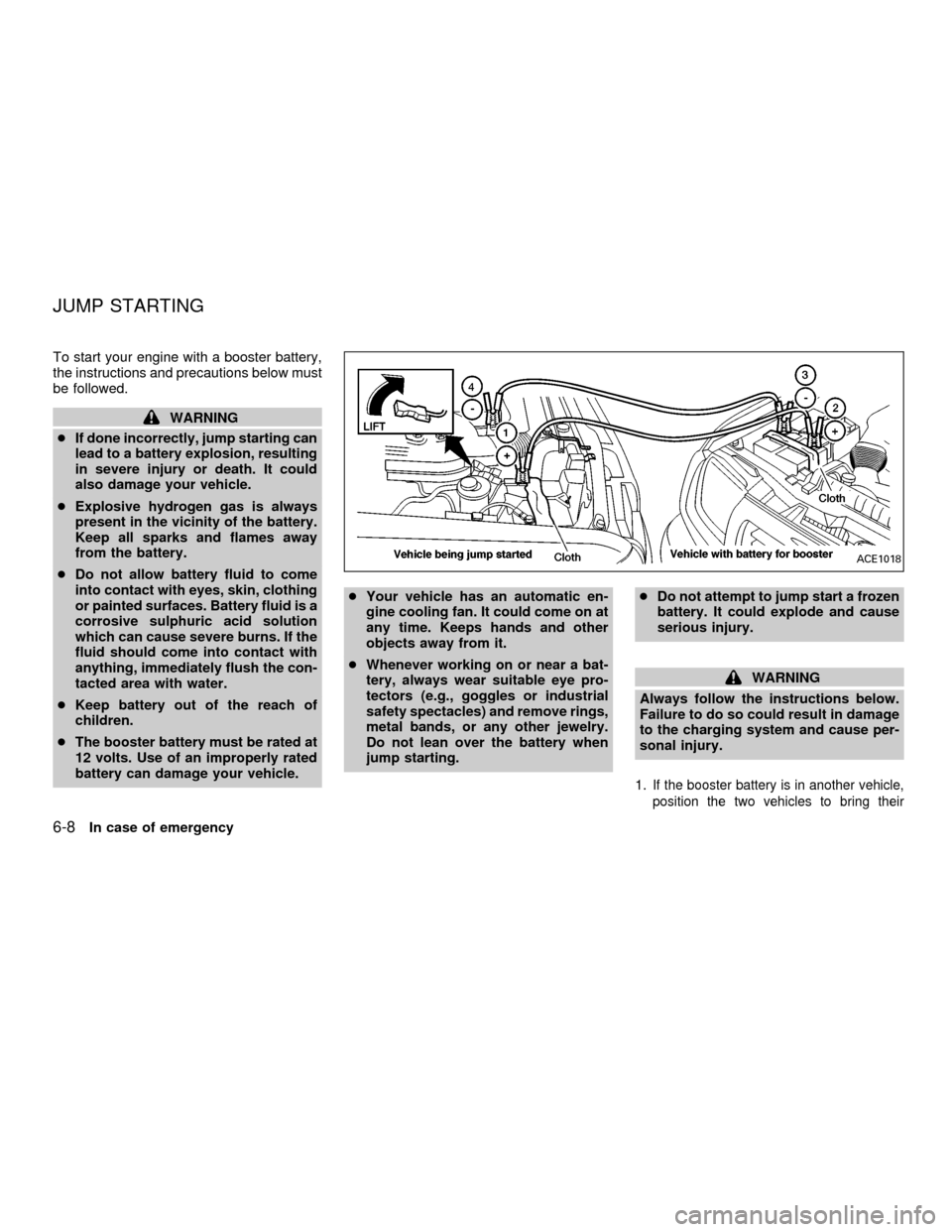 NISSAN FRONTIER 2001 D22 / 1.G Owners Manual To start your engine with a booster battery,
the instructions and precautions below must
be followed.
WARNING
cIf done incorrectly, jump starting can
lead to a battery explosion, resulting
in severe i NISSAN FRONTIER 2001 D22 / 1.G Owners Manual To start your engine with a booster battery,
the instructions and precautions below must
be followed.
WARNING
cIf done incorrectly, jump starting can
lead to a battery explosion, resulting
in severe i