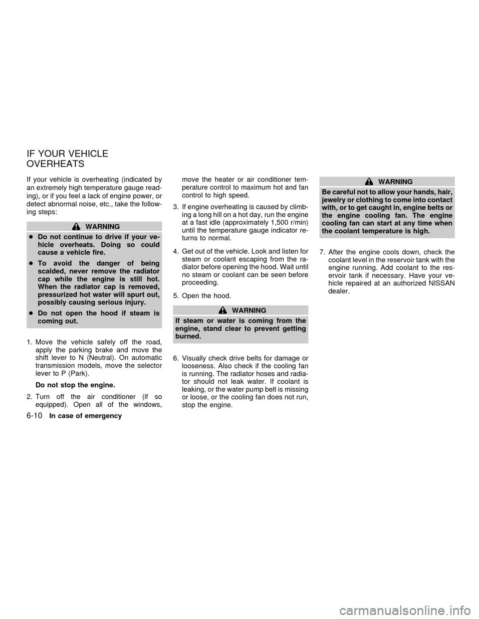 NISSAN FRONTIER 2001 D22 / 1.G Owners Manual If your vehicle is overheating (indicated by
an extremely high temperature gauge read-
ing), or if you feel a lack of engine power, or
detect abnormal noise, etc., take the follow-
ing steps:
WARNING
NISSAN FRONTIER 2001 D22 / 1.G Owners Manual If your vehicle is overheating (indicated by
an extremely high temperature gauge read-
ing), or if you feel a lack of engine power, or
detect abnormal noise, etc., take the follow-
ing steps:
WARNING