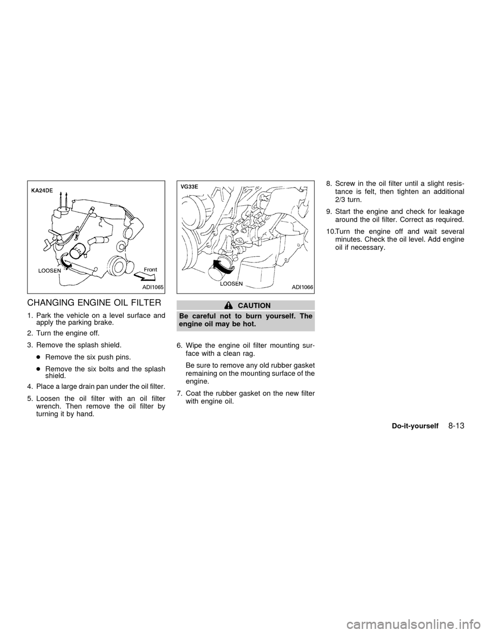 NISSAN FRONTIER 2001 D22 / 1.G Owners Manual CHANGING ENGINE OIL FILTER
1. Park the vehicle on a level surface and
apply the parking brake.
2. Turn the engine off.
3. Remove the splash shield.
cRemove the six push pins.
cRemove the six bolts and