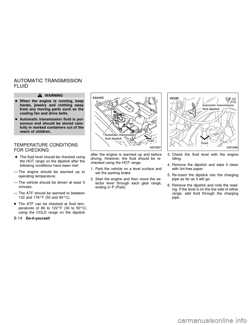 NISSAN FRONTIER 2001 D22 / 1.G Owners Manual WARNING
cWhen the engine is running, keep
hands, jewelry and clothing away
from any moving parts such as the
cooling fan and drive belts.
cAutomatic transmission fluid is poi-
sonous and should be sto NISSAN FRONTIER 2001 D22 / 1.G Owners Manual WARNING
cWhen the engine is running, keep
hands, jewelry and clothing away
from any moving parts such as the
cooling fan and drive belts.
cAutomatic transmission fluid is poi-
sonous and should be sto