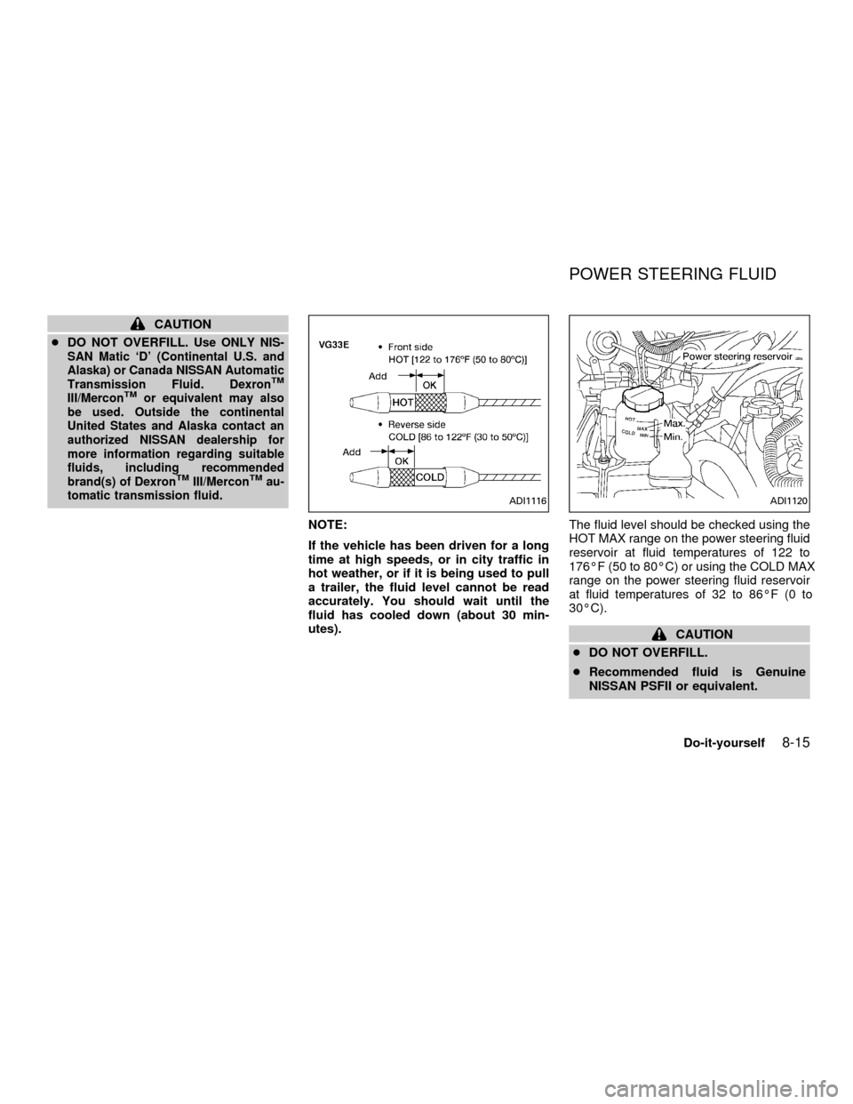 NISSAN FRONTIER 2001 D22 / 1.G Owners Manual CAUTION
cDO NOT OVERFILL.
Use ONLY NIS-
SAN Matic `D (Continental U.S. and
Alaska) or Canada NISSAN Automatic
Transmission Fluid. Dexron
TM
III/MerconTMor equivalent may also
be used. Outside the con NISSAN FRONTIER 2001 D22 / 1.G Owners Manual CAUTION
cDO NOT OVERFILL.
Use ONLY NIS-
SAN Matic `D (Continental U.S. and
Alaska) or Canada NISSAN Automatic
Transmission Fluid. Dexron
TM
III/MerconTMor equivalent may also
be used. Outside the con