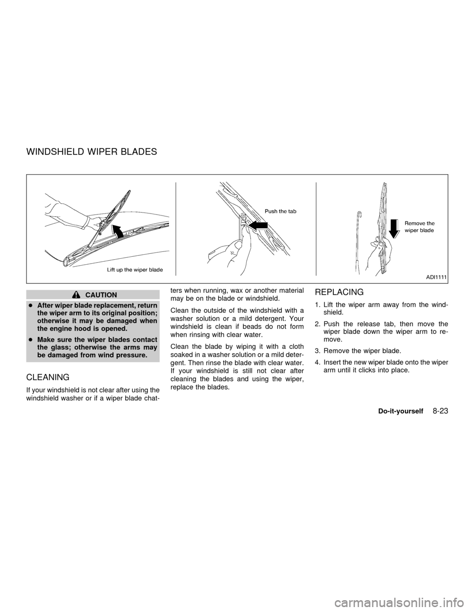 NISSAN FRONTIER 2001 D22 / 1.G Owners Manual CAUTION
c
After wiper blade replacement, return
the wiper arm to its original position;
otherwise it may be damaged when
the engine hood is opened.
cMake sure the wiper blades contact
the glass; other NISSAN FRONTIER 2001 D22 / 1.G Owners Manual CAUTION
c
After wiper blade replacement, return
the wiper arm to its original position;
otherwise it may be damaged when
the engine hood is opened.
cMake sure the wiper blades contact
the glass; other