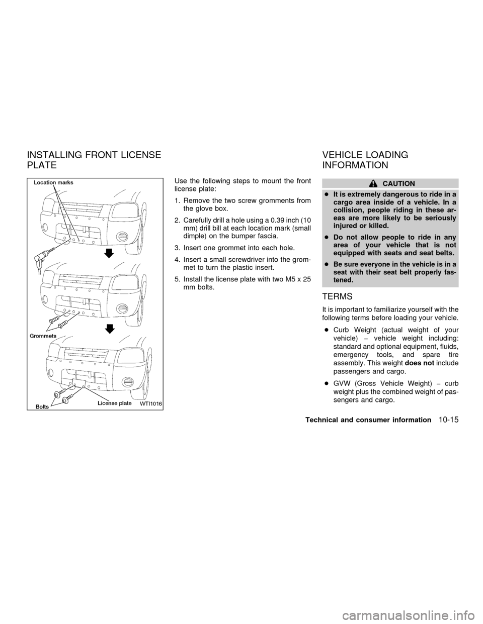 NISSAN FRONTIER 2001 D22 / 1.G Owners Manual Use the following steps to mount the front
license plate:
1. Remove the two screw gromments from
the glove box.
2. Carefully drill a hole using a 0.39 inch (10
mm) drill bill at each location mark (sm NISSAN FRONTIER 2001 D22 / 1.G Owners Manual Use the following steps to mount the front
license plate:
1. Remove the two screw gromments from
the glove box.
2. Carefully drill a hole using a 0.39 inch (10
mm) drill bill at each location mark (sm
