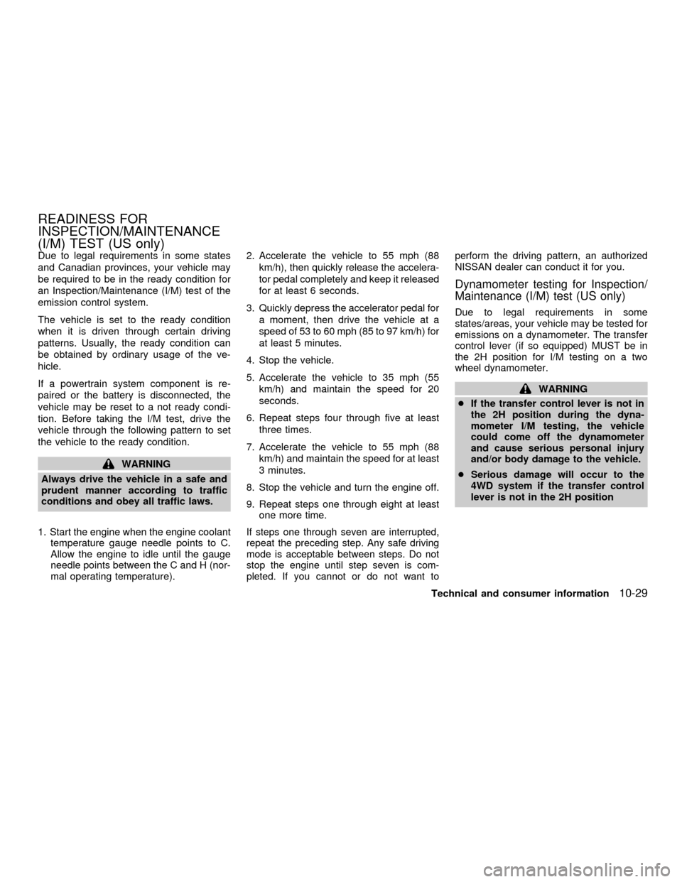 NISSAN FRONTIER 2001 D22 / 1.G Owners Manual Due to legal requirements in some states
and Canadian provinces, your vehicle may
be required to be in the ready condition for
an Inspection/Maintenance (I/M) test of the
emission control system.
The NISSAN FRONTIER 2001 D22 / 1.G Owners Manual Due to legal requirements in some states
and Canadian provinces, your vehicle may
be required to be in the ready condition for
an Inspection/Maintenance (I/M) test of the
emission control system.
The