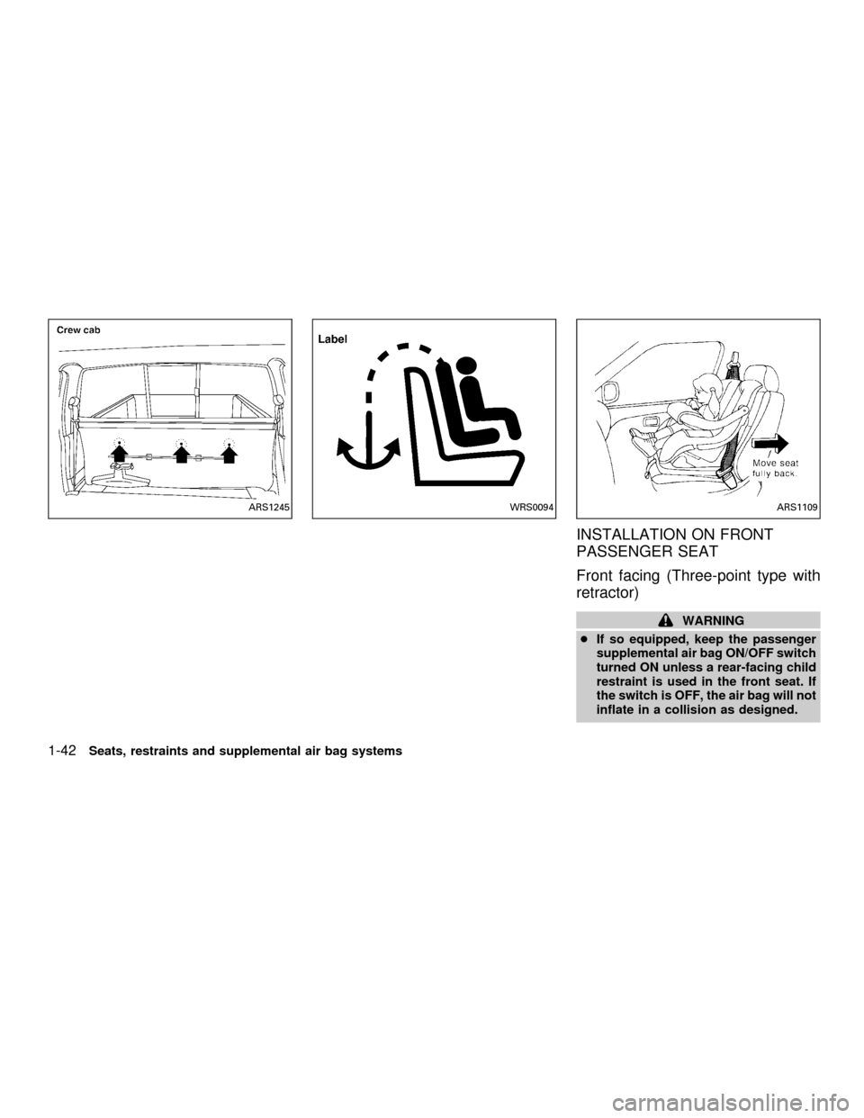 NISSAN FRONTIER 2001 D22 / 1.G Owners Manual INSTALLATION ON FRONT
PASSENGER SEAT
Front facing (Three-point type with
retractor)
WARNING
cIf so equipped, keep the passenger
supplemental air bag ON/OFF switch
turned ON unless a rear-facing child

