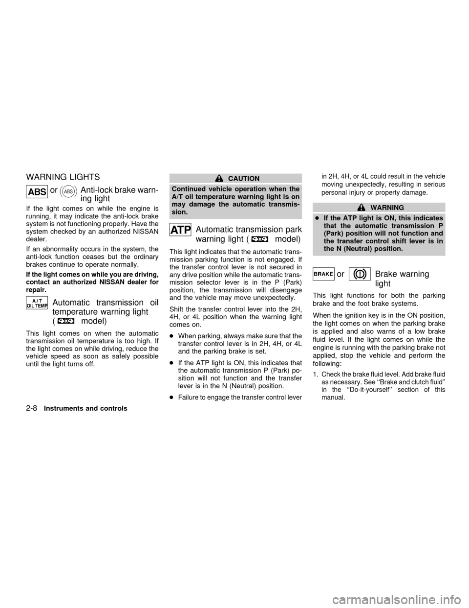 NISSAN FRONTIER 2001 D22 / 1.G Owners Manual WARNING LIGHTS
orAnti-lock brake warn-
ing light
If the light comes on while the engine is
running, it may indicate the anti-lock brake
system is not functioning properly. Have the
system checked by a NISSAN FRONTIER 2001 D22 / 1.G Owners Manual WARNING LIGHTS
orAnti-lock brake warn-
ing light
If the light comes on while the engine is
running, it may indicate the anti-lock brake
system is not functioning properly. Have the
system checked by a