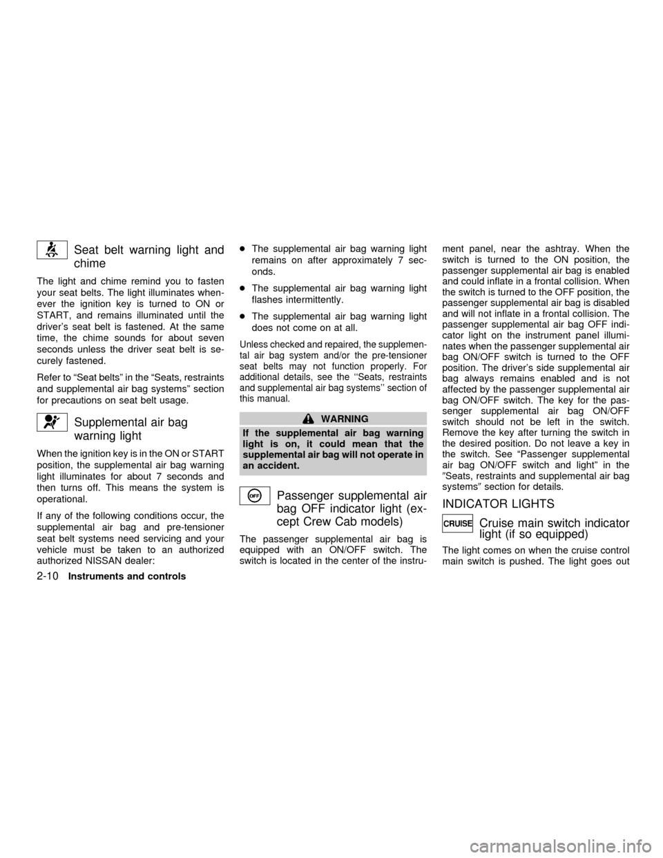 NISSAN FRONTIER 2001 D22 / 1.G Owners Manual Seat belt warning light and
chime
The light and chime remind you to fasten
your seat belts. The light illuminates when-
ever the ignition key is turned to ON or
START, and remains illuminated until th