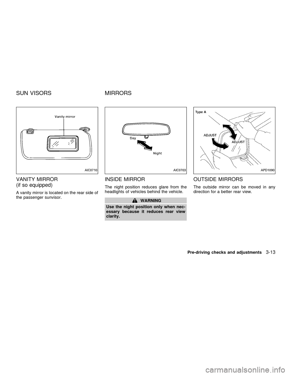 NISSAN FRONTIER 2001 D22 / 1.G Owners Manual VANITY MIRROR
(if so equipped)
A vanity mirror is located on the rear side of
the passenger sunvisor.
INSIDE MIRROR
The night position reduces glare from the
headlights of vehicles behind the vehicle.