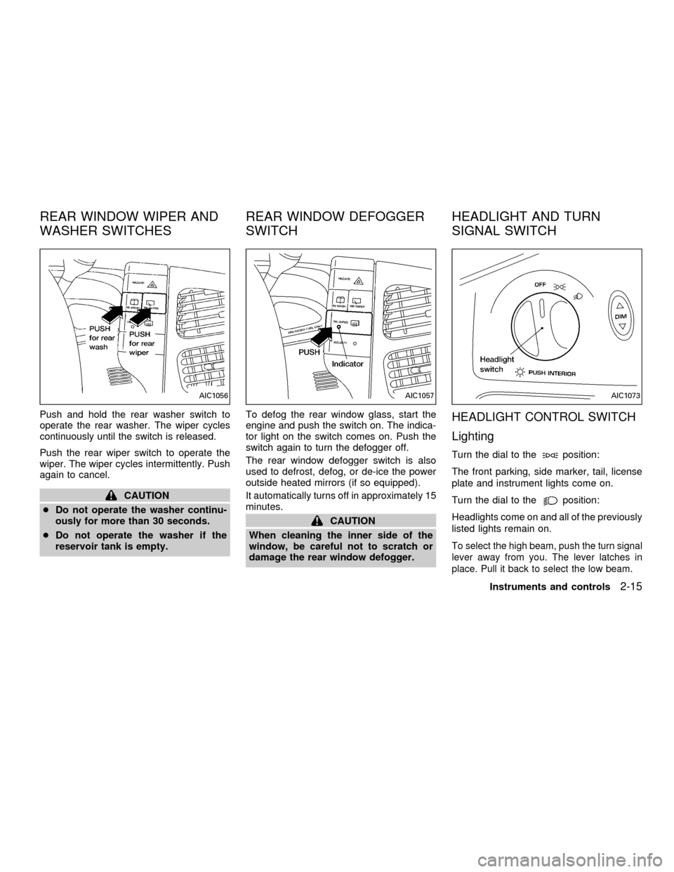 NISSAN QUEST 2001 V41 / 2.G Owners Manual Push and hold the rear washer switch to
operate the rear washer. The wiper cycles
continuously until the switch is released.
Push the rear wiper switch to operate the
wiper. The wiper cycles intermitt