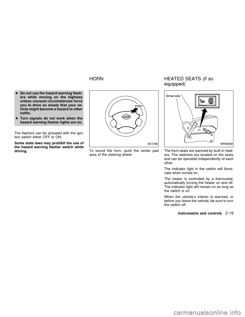 NISSAN QUEST 2001 V41 / 2.G Owners Manual cDo not use the hazard warning flash-
ers while moving on the highway
unless unusual circumstances force
you to drive so slowly that your ve-
hicle might become a hazard to other
traffic.
cTurn signal