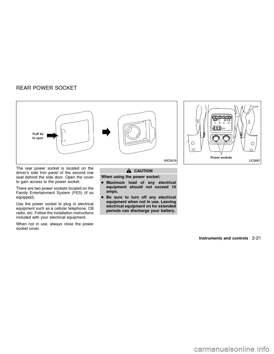 NISSAN QUEST 2001 V41 / 2.G Owners Manual The rear power socket is located on the
drivers side trim panel of the second row
seat behind the side door. Open the cover
to gain access to the power socket.
There are two power sockets located on 