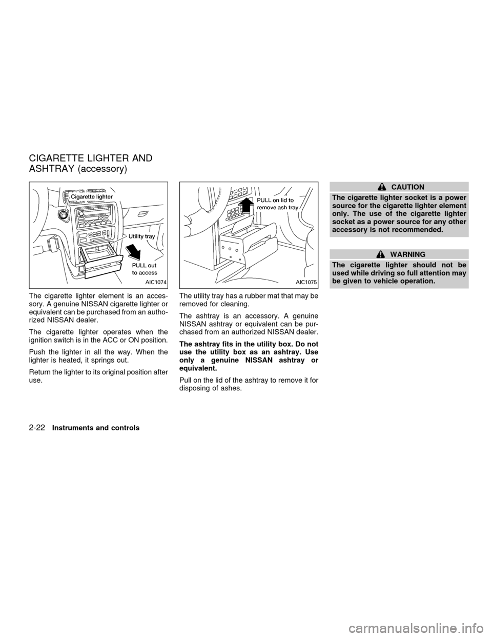 NISSAN QUEST 2001 V41 / 2.G Owners Manual The cigarette lighter element is an acces-
sory. A genuine NISSAN cigarette lighter or
equivalent can be purchased from an autho-
rized NISSAN dealer.
The cigarette lighter operates when the
ignition 