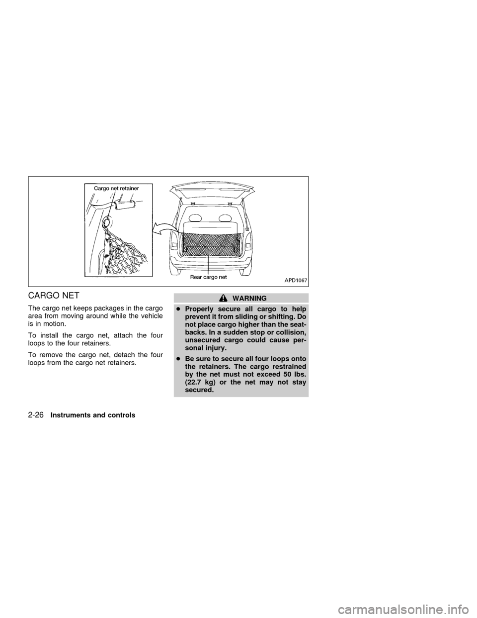 NISSAN QUEST 2001 V41 / 2.G Owners Manual CARGO NET
The cargo net keeps packages in the cargo
area from moving around while the vehicle
is in motion.
To install the cargo net, attach the four
loops to the four retainers.
To remove the cargo n