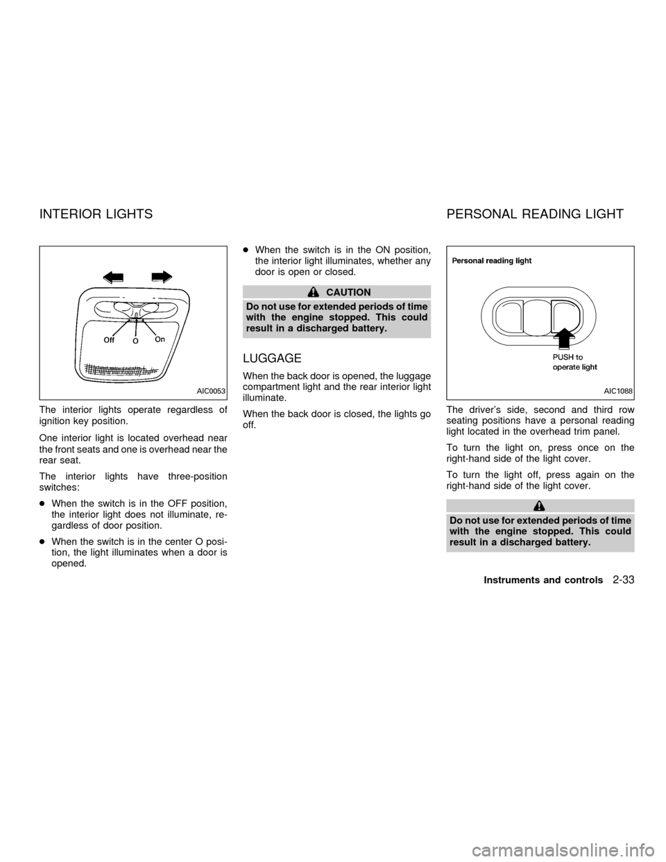 NISSAN QUEST 2001 V41 / 2.G Owners Manual The interior lights operate regardless of
ignition key position.
One interior light is located overhead near
the front seats and one is overhead near the
rear seat.
The interior lights have three-posi
