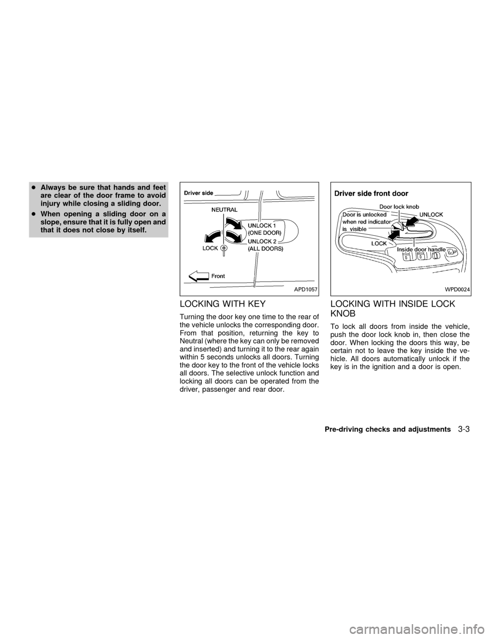 NISSAN QUEST 2001 V41 / 2.G Owners Manual cAlways be sure that hands and feet
are clear of the door frame to avoid
injury while closing a sliding door.
cWhen opening a sliding door on a
slope, ensure that it is fully open and
that it does not