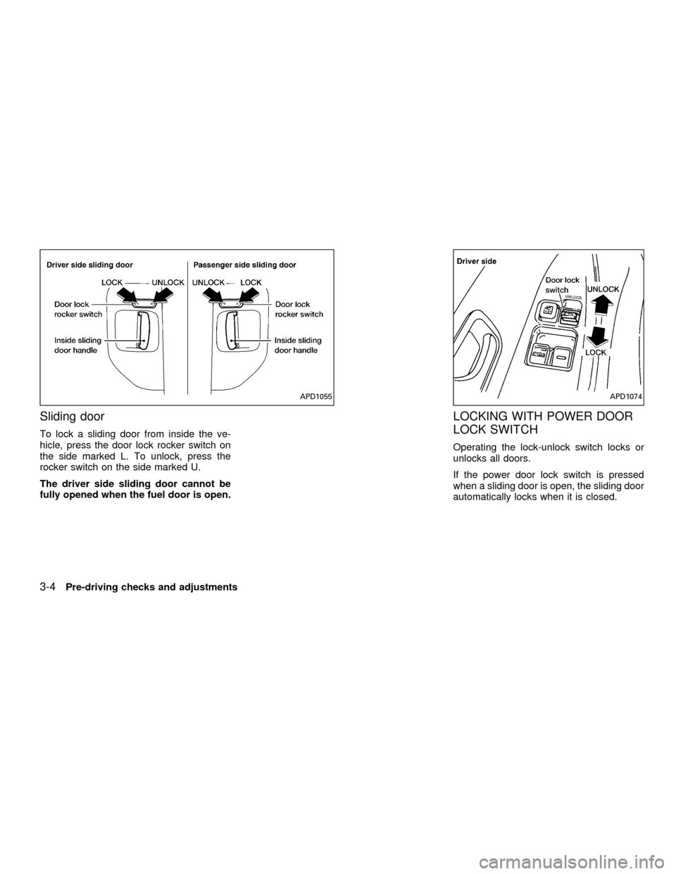 NISSAN QUEST 2001 V41 / 2.G Owners Manual Sliding door
To lock a sliding door from inside the ve-
hicle, press the door lock rocker switch on
the side marked L. To unlock, press the
rocker switch on the side marked U.
The driver side sliding 