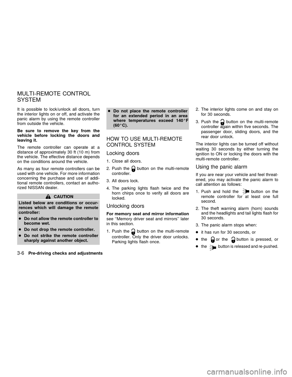 NISSAN QUEST 2001 V41 / 2.G Owners Manual It is possible to lock/unlock all doors, turn
the interior lights on or off, and activate the
panic alarm by using the remote controller
from outside the vehicle.
Be sure to remove the key from the
ve